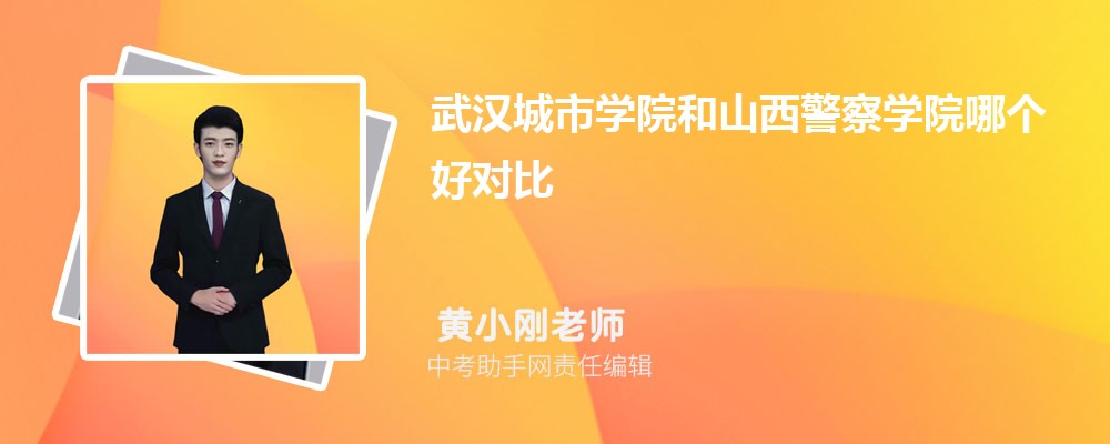 武汉城市学院和山西警察学院哪个好 2024对比排名分数线