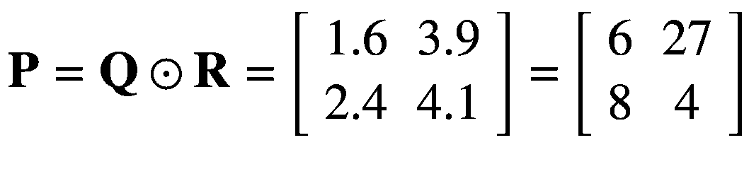 $$ mathbf{P}=mathbf{Q}odot mathbf{R}=left[begin{array}{cc}1.6& 3.9 {}2.4& 4.1end{array}
ight]=left[begin{array}{cc}6& 27 {}8& 4end{array}
ight] $$