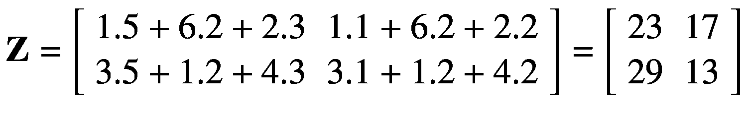 $$ mathbf{Z}=left[begin{array}{cc}1.5+6.2+2.3& 1.1+6.2+2.2 {}3.5+1.2+4.3& 3.1+1.2+4.2end{array}
ight]=left[begin{array}{cc}23& 17 {}29& 13end{array}
ight] $$