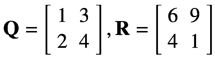 $$ mathbf{Q}=left[begin{array}{cc}1& 3 {}2& 4end{array}
ight],mathbf{R}=left[begin{array}{cc}6& 9 {}4& 1end{array}
ight] $$